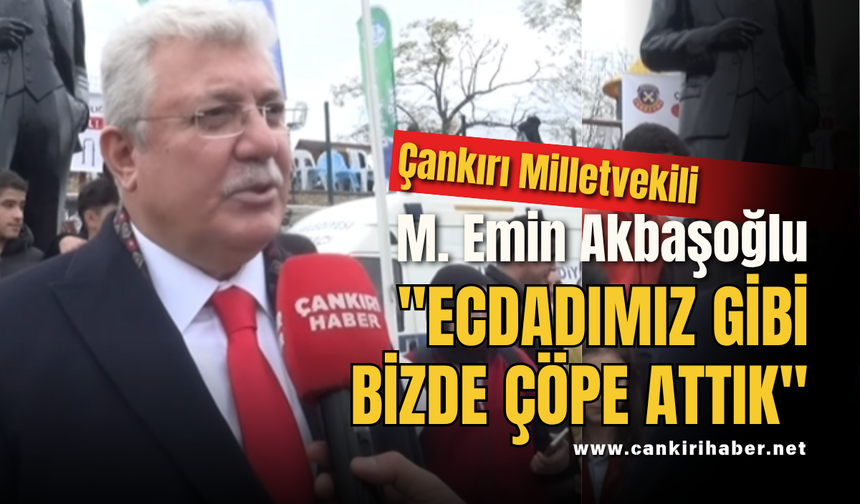 Çankırı Milletvekili M. Emin Akbaşoğlu "ECDADIMIZ GİBİ BİZDE ÇÖPE ATTIK"