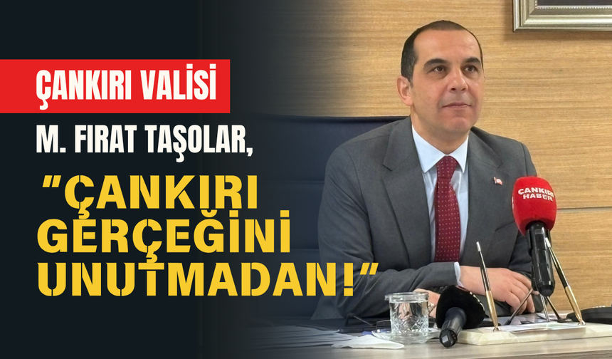 ÇANKIRI VALİSİ M. FIRAT TAŞOLAR, ÇANKIRI GERÇEĞİNİ UNUTMADAN!