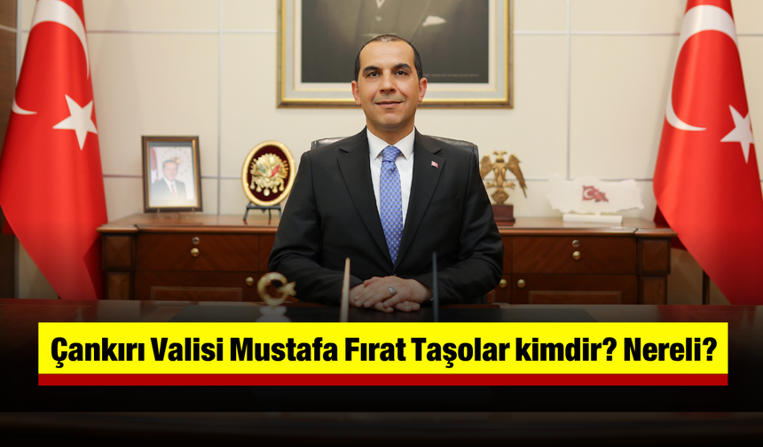 Çankırı Valisi Mustafa Fırat Taşolar kimdir? Nereli?