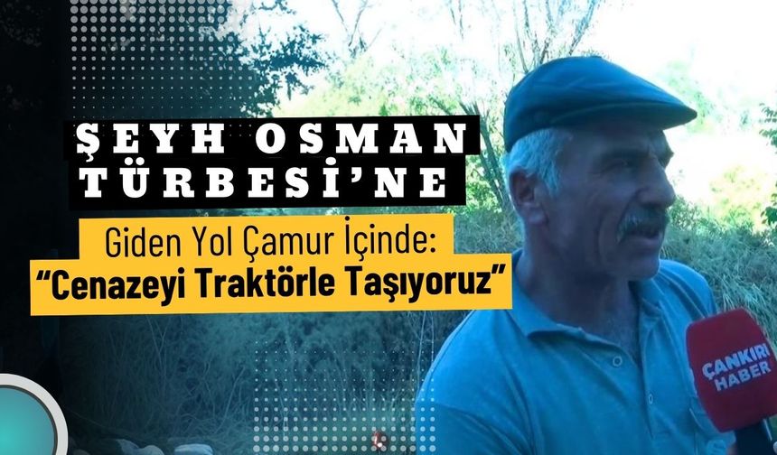 ŞEYH OSMAN TÜRBESİ’NE GİDEN YOL ÇAMUR İÇİNDE: “CENAZEYİ TRAKTÖRLE TAŞIYORUZ”