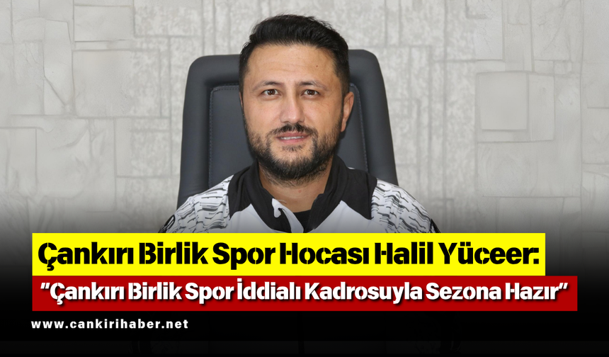Halil Yüceer: “Çankırı Birlik Spor İddialı Kadrosuyla Sezona Hazır”