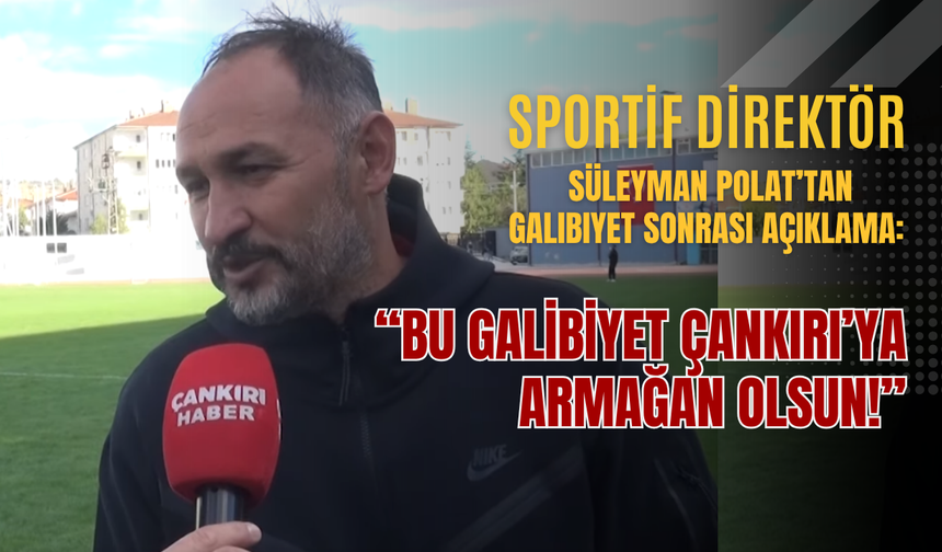 Sportif Direktör Süleyman Polat: “Bu galibiyet Çankırı’ya armağan olsun!”