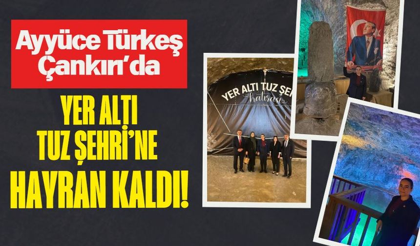 Ayyüce Türkeş Çankırı’da Yer Altı Tuz Şehri’ne Hayran Kaldı!