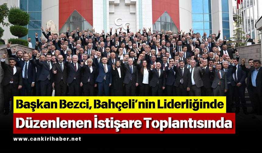 Başkan Bezci, Bahçeli’nin Liderliğinde Düzenlenen İstişare Toplantısında