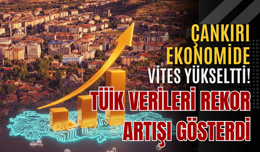 Çankırı Ekonomide Vites Yükseltti! TÜİK Verileri Rekor Artışı Gösterdi