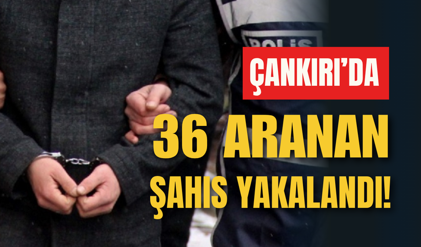 Çankırı’da 36 Aranan Şahıs Yakalandı!