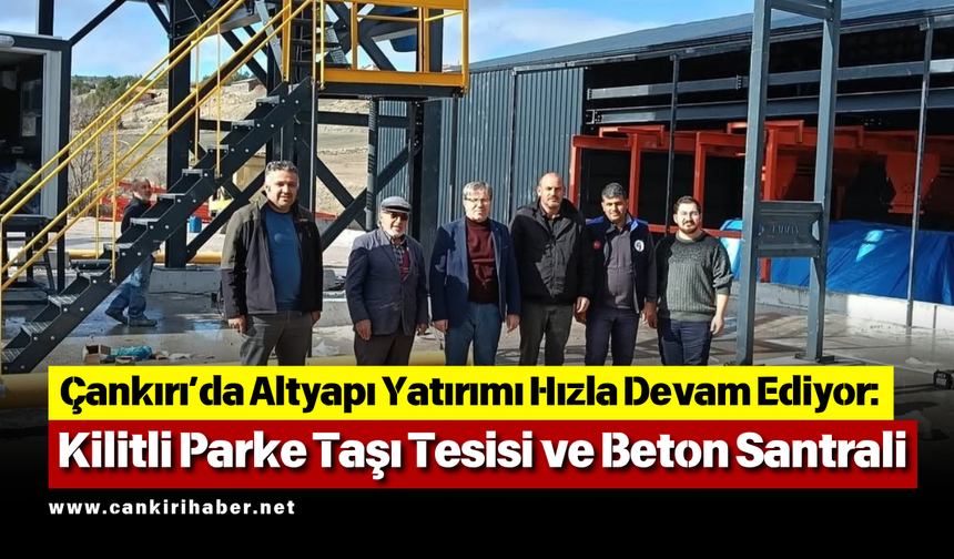 Çankırı’da Altyapı Yatırımı Hızla Devam Ediyor: Kilitli Parke Taşı Tesisi ve Beton Santrali