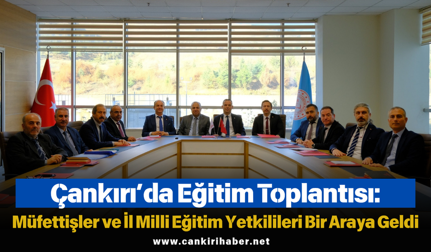 Çankırı’da Eğitim Toplantısı: Müfettişler ve İl Milli Eğitim Yetkilileri Bir Araya Geldi