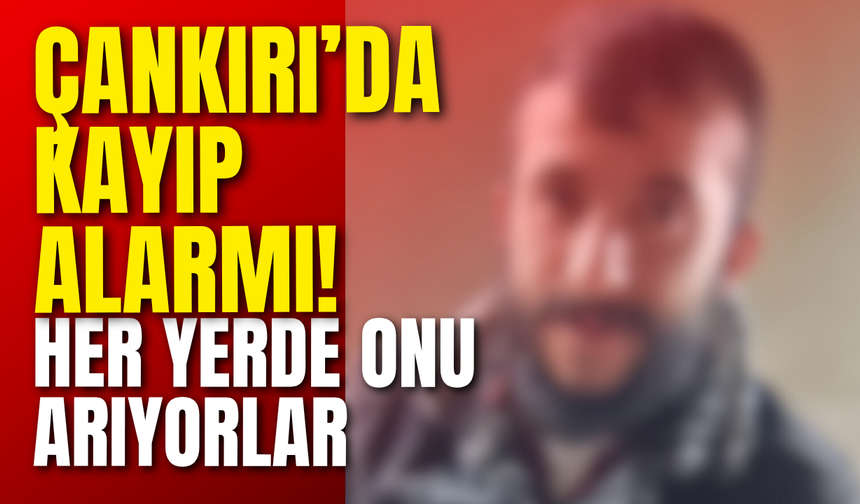 Çankırı’da Kayıp Alarmı! Her Yerde Onu Arıyorlar