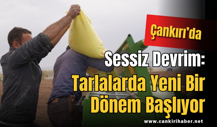 Çankırı’da Sessiz Devrim: Tarlalarda Yeni Bir Dönem Başlıyor