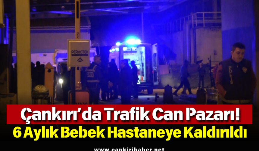 Çankırı’da Trafik Can Pazarı! 6 Aylık Bebek Hastaneye Kaldırıldı