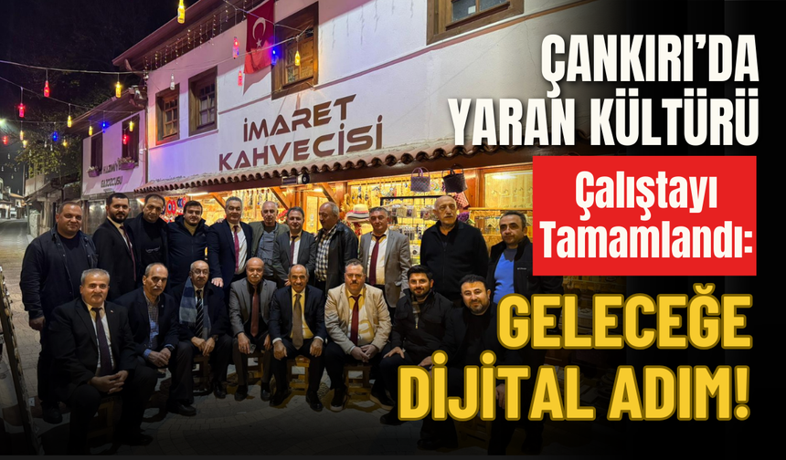 Çankırı’da Yaran Kültürü Çalıştayı Tamamlandı: Geleceğe Dijital Adım!