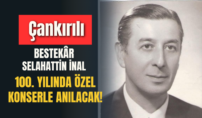 “Çankırılı Bestekâr Selahattin İnal 100. Yılında Özel Konserle Anılacak!”