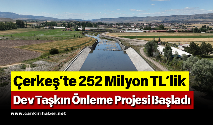 Çerkeş’te 252 Milyon TL’lik Dev Taşkın Önleme Projesi Başladı