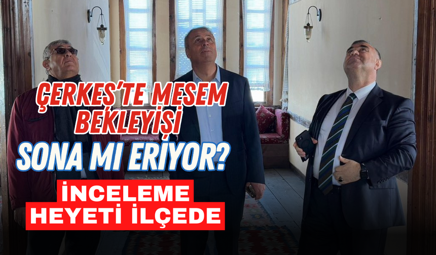 Çerkeş’te MESEM Bekleyişi Sona mı Eriyor İnceleme Heyeti İlçede