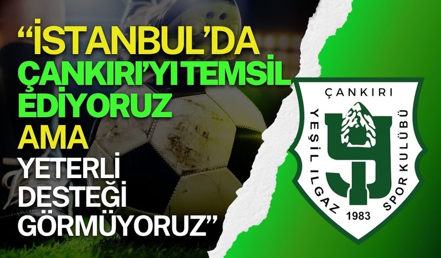 “İstanbul’da Çankırı’yı Temsil Ediyoruz Ama Yeterli Desteği Görmüyoruz”