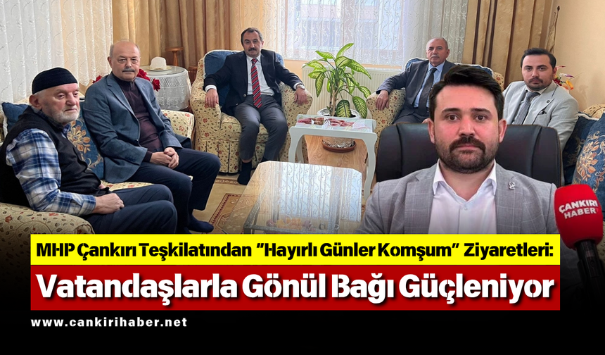 MHP Çankırı Teşkilatından “Hayırlı Günler Komşum” Ziyaretleri: Vatandaşlarla Gönül Bağı Güçleniyor