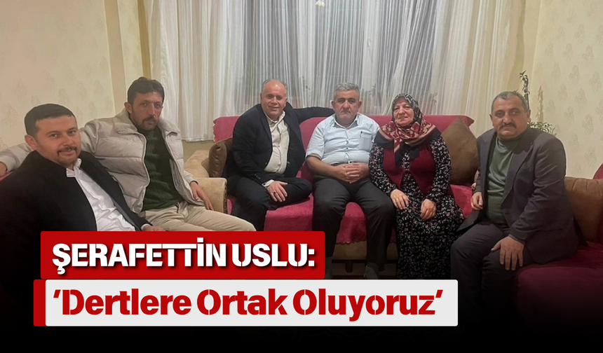 Şerafettin Uslu: ‘Dertlere Ortak Oluyoruz’