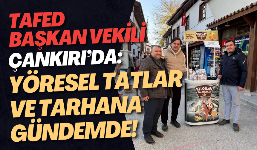 TAFED Başkan Vekili Çankırı’da: Yöresel Tatlar ve Tarhana Gündemde!