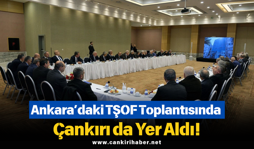 Ankara’daki TŞOF Toplantısında Çankırı da Yer Aldı!