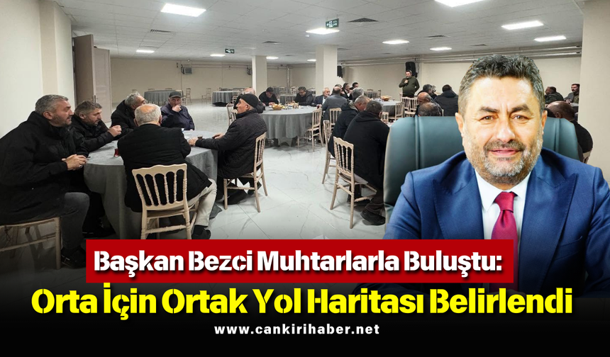 Başkan Bezci Muhtarlarla Buluştu Orta İçin Ortak Yol Haritası Belirlendi
