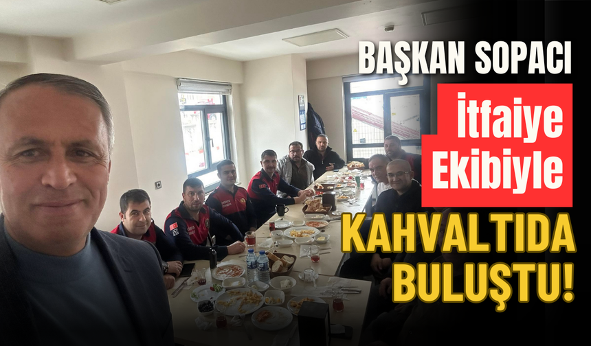 Başkan Sopacı İtfaiye Ekibiyle Kahvaltıda Buluştu!