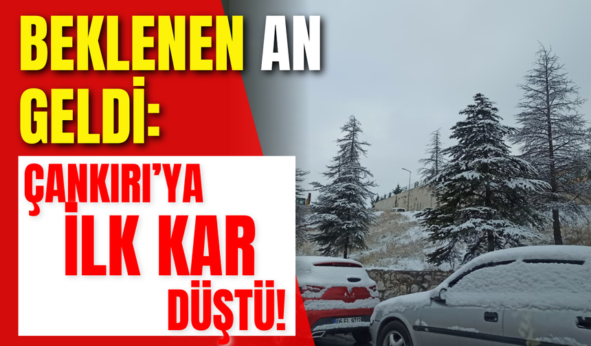 BEKLENEN AN GELDİ: ÇANKIRI’YA İLK KAR DÜŞTÜ!
