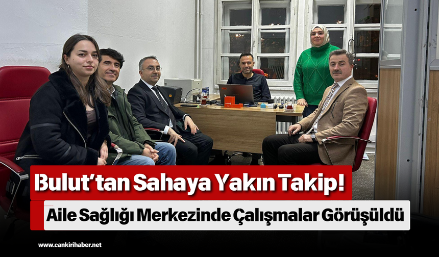 Bulut’tan Sahaya Yakın Takip! Aile Sağlığı Merkezinde Çalışmalar Görüşüldü