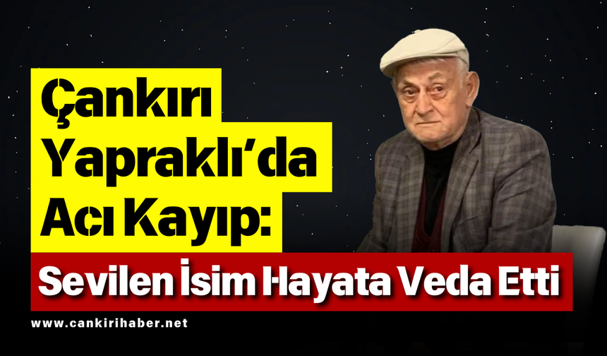 Çankırı Yapraklı’da Acı Kayıp: Sevilen İsim Hayata Veda Etti