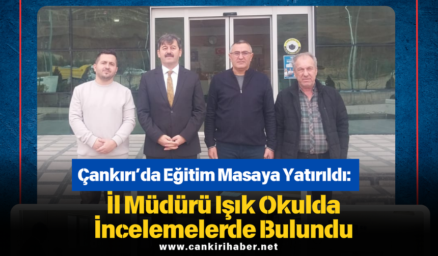 Çankırı’da Eğitim Masaya Yatırıldı: İl Müdürü Işık Okulda İncelemelerde Bulundu