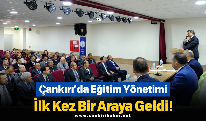 Çankırı’da Eğitim Yönetimi İlk Kez Bir Araya Geldi!