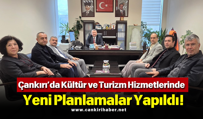 Çankırı’da Kültür ve Turizm Hizmetlerinde Yeni Planlamalar Yapıldı!