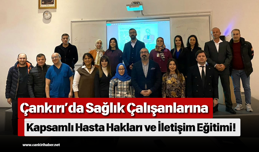 Çankırı’da Sağlık Çalışanlarına Kapsamlı Hasta Hakları ve İletişim Eğitimi!