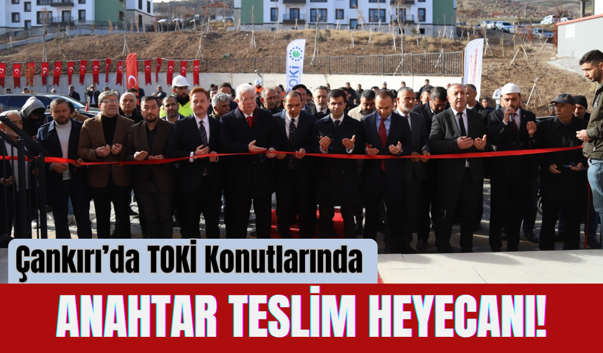 Çankırı’da TOKİ Konutlarında Anahtar Teslim Heyecanı!