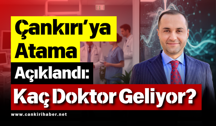 Çankırı'ya Atama Açıklandı: Kaç Doktor Geliyor?