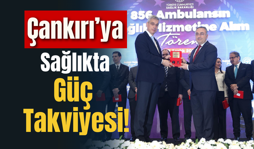 Çankırı’ya Sağlıkta Güç Takviyesi!