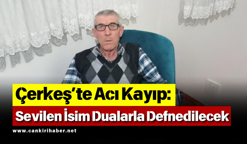 Çerkeş’te Acı Kayıp Sevilen İsim Dualarla Defnedilecek