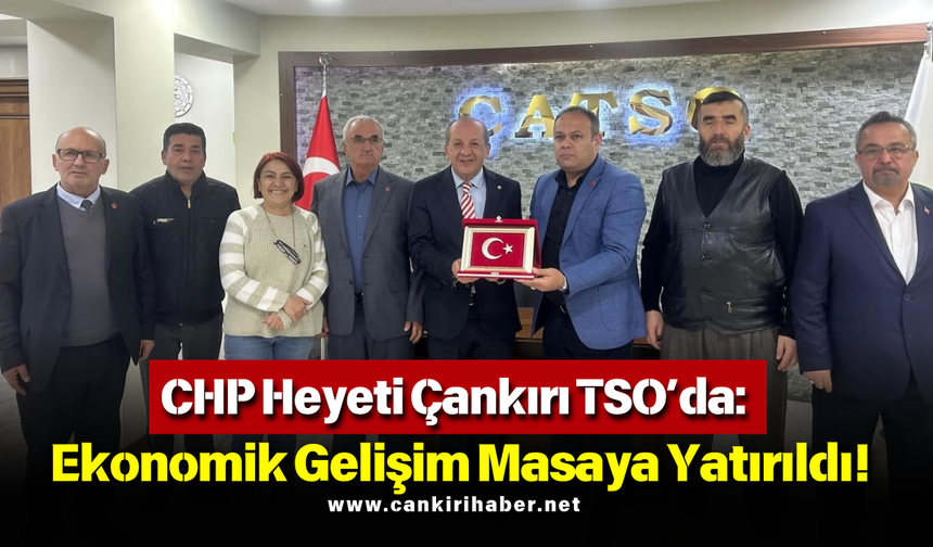 CHP Heyeti Çankırı TSO’da: Ekonomik Gelişim Masaya Yatırıldı!