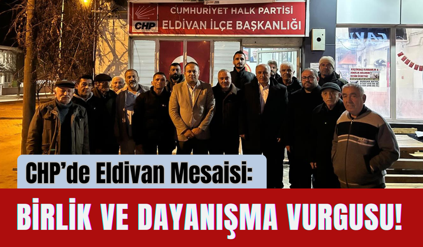 CHP’de Eldivan Mesaisi: Birlik ve Dayanışma Vurgusu!