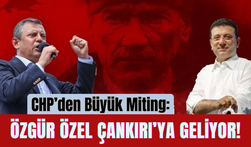 CHP’den Büyük Miting: Özgür Özel Çankırı’ya Geliyor!