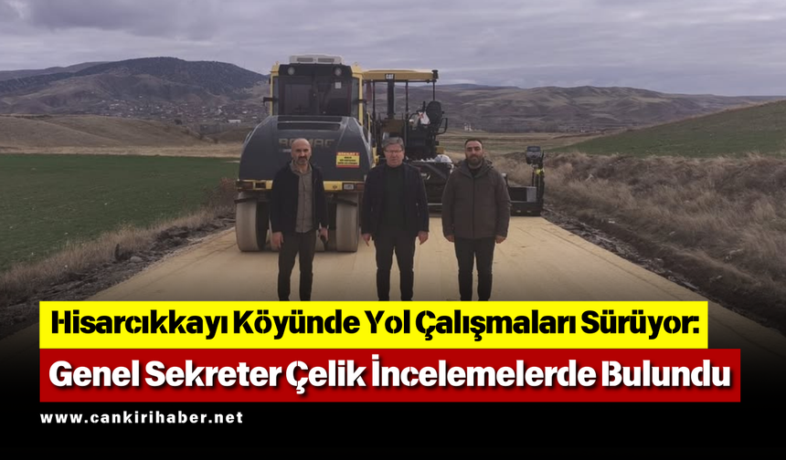 Hisarcıkkayı Köyünde Yol Çalışmaları Sürüyor: Genel Sekreter Çelik İncelemelerde Bulundu