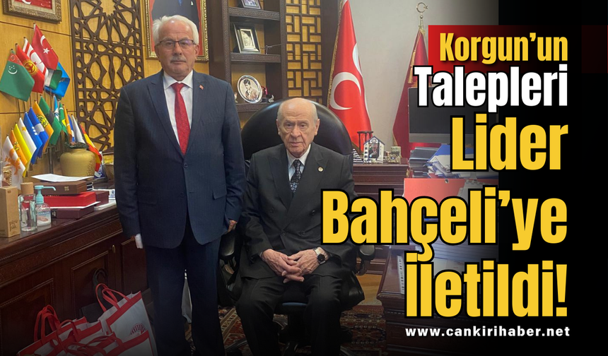 Korgun’un Talepleri Lider Bahçeli’ye İletildi!