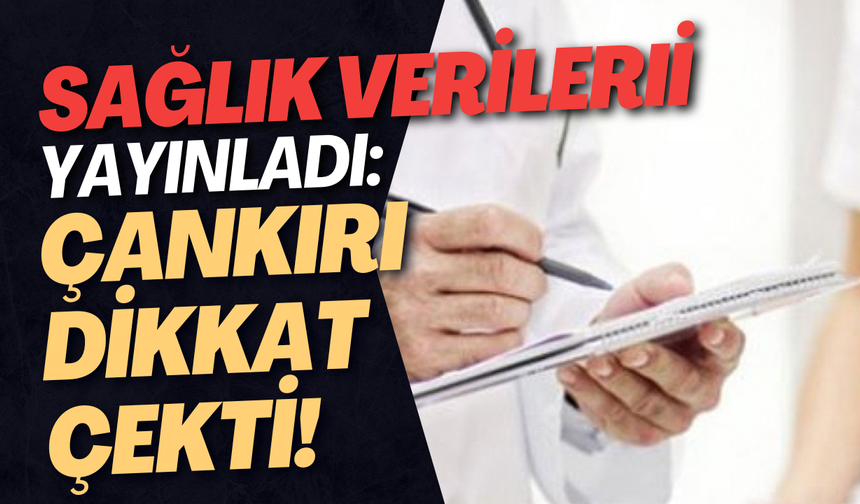 Sağlık verileri yayınladı: Çankırı dikkat çekti!