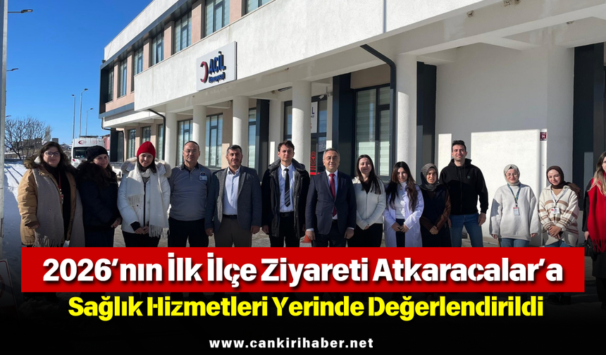 2026’nın İlk İlçe Ziyareti Atkaracalar’a: Sağlık Hizmetleri Yerinde Değerlendirildi