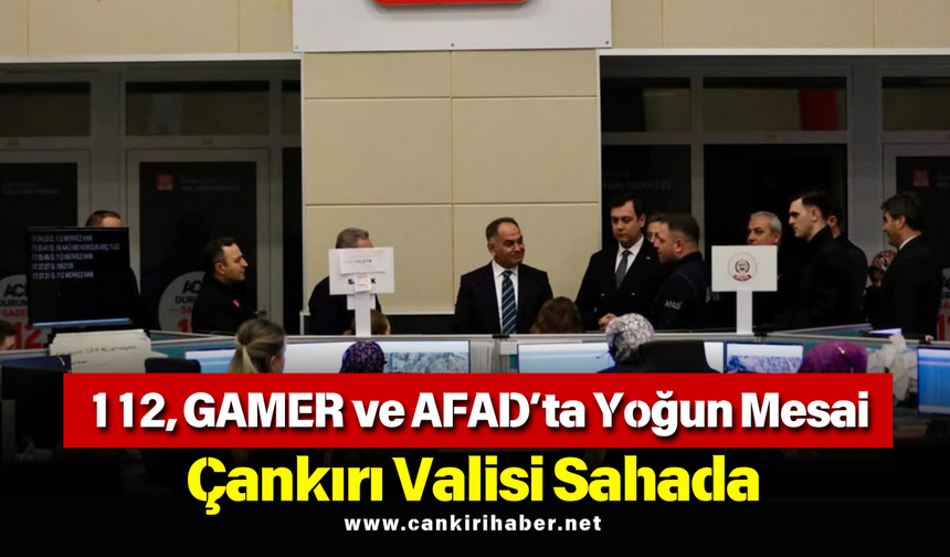 112, GAMER ve AFAD’ta Yoğun Mesai: Çankırı Valisi Sahada