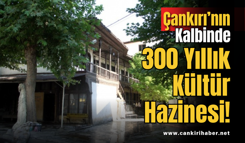 Çankırı’nın Kalbinde 300 Yıllık Kültür Hazinesi!