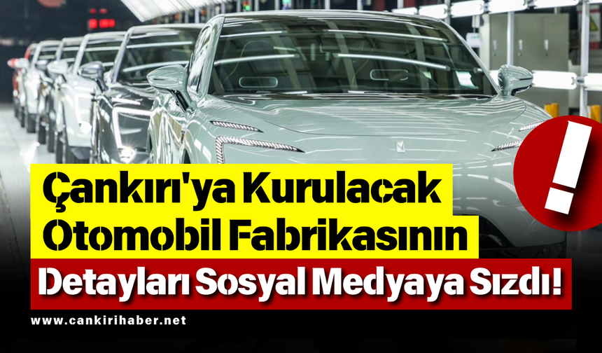 Çankırı'ya Kurulacak Otomobil Fabrikasının Detayları Sosyal Medyaya Sızdı!