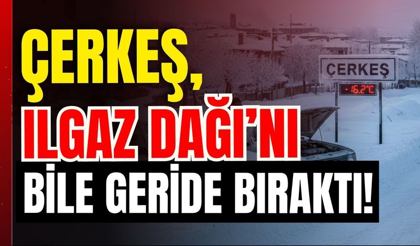 ÇERKEŞ, ILGAZ DAĞI’NI BİLE GERİDE BIRAKTI!