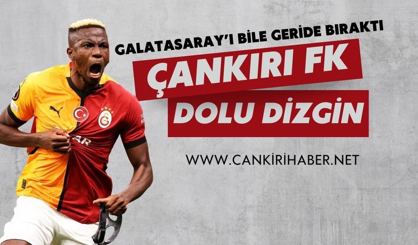GALATASARAY'I BİLE GERİDE BIRAKTI; ÇANKIRI FK DOLU DİZGİN