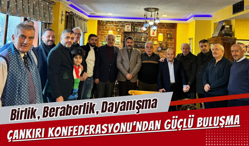 Birlik, Beraberlik, Dayanışma: Çankırı Konfederasyonu’ndan Güçlü Buluşma